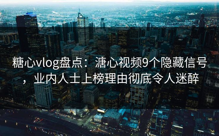 糖心vlog盘点：溏心视频9个隐藏信号，业内人士上榜理由彻底令人迷醉