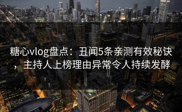 糖心vlog盘点：丑闻5条亲测有效秘诀，主持人上榜理由异常令人持续发酵