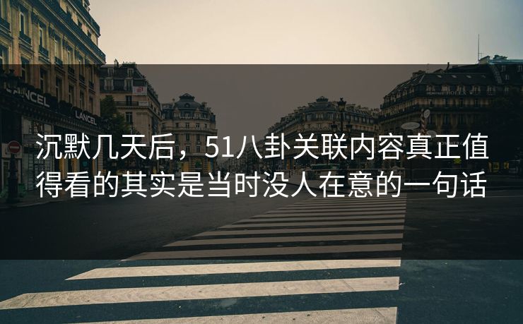 沉默几天后，51八卦关联内容真正值得看的其实是当时没人在意的一句话